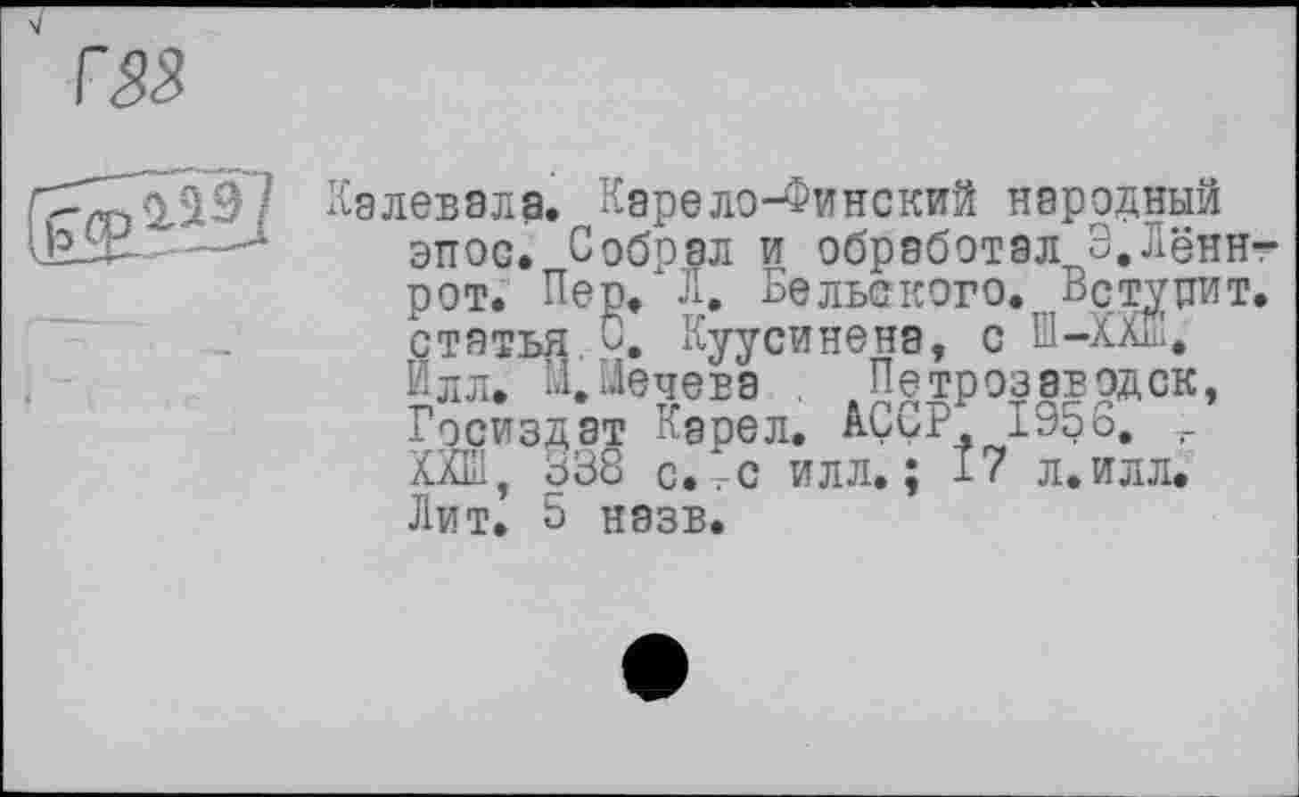 ﻿Калевала. Карело-Финский народный эпос. Собрал и обработал Э.Лённ-рот. Пеп/Л. Бельского.. Вступит, статья С. Куусинена, с Ш-ääK, Илл. Л.Мечева , ,Петрозаводск, Госиздат Карел. AÇÇP 1956, XXÏÏ, 638 с. с илл.; 17 л.илл. Лит. 5 назв.